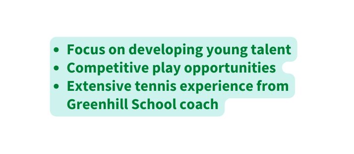 Focus on developing young talent Competitive play opportunities Extensive tennis experience from Greenhill School coach